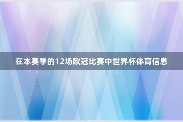 在本赛季的12场欧冠比赛中世界杯体育信息
