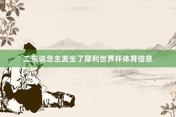 二东说念主发生了犀利世界杯体育信息