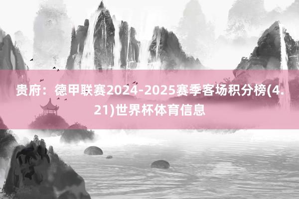 贵府：德甲联赛2024-2025赛季客场积分榜(4.21)世界杯体育信息
