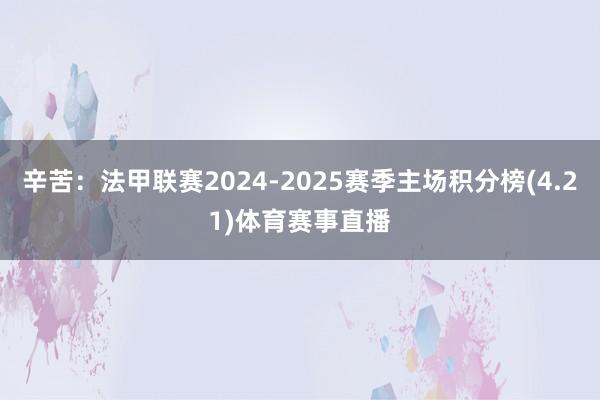 辛苦：法甲联赛2024-2025赛季主场积分榜(4.21)体育赛事直播