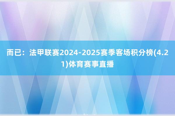 而已:法甲联赛2024-2025赛季客场积分榜(4.21)体育赛事直播