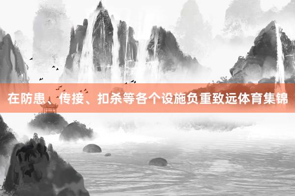 在防患、传接、扣杀等各个设施负重致远体育集锦