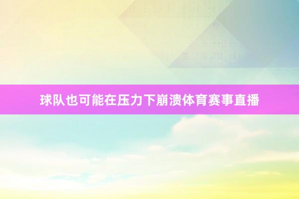 球队也可能在压力下崩溃体育赛事直播