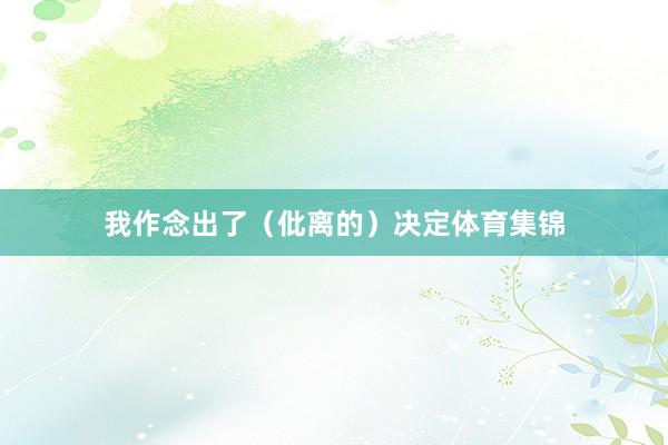 我作念出了（仳离的）决定体育集锦