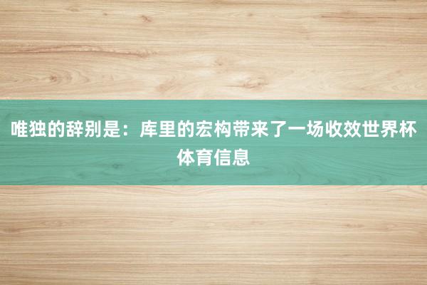 唯独的辞别是：库里的宏构带来了一场收效世界杯体育信息