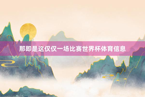 那即是这仅仅一场比赛世界杯体育信息