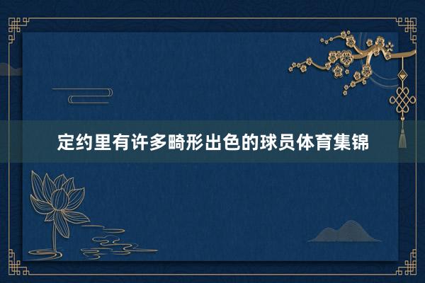 定约里有许多畸形出色的球员体育集锦