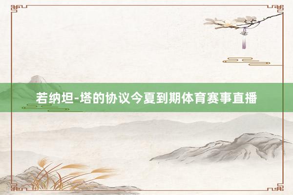 若纳坦-塔的协议今夏到期体育赛事直播