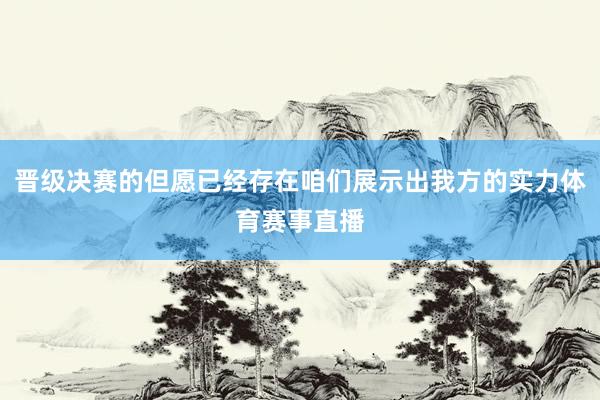 晋级决赛的但愿已经存在咱们展示出我方的实力体育赛事直播