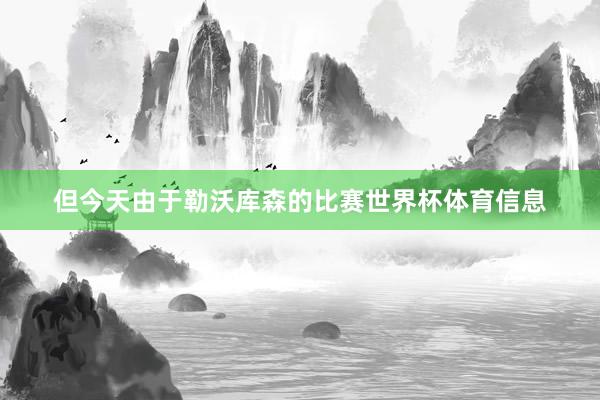 但今天由于勒沃库森的比赛世界杯体育信息