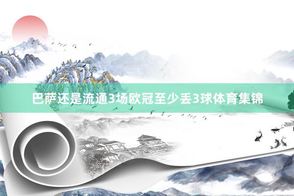 巴萨还是流通3场欧冠至少丢3球体育集锦
