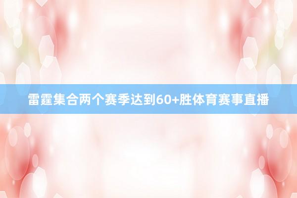 雷霆集合两个赛季达到60+胜体育赛事直播