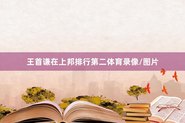王首谦在上邦排行第二体育录像/图片