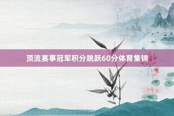 顶流赛事冠军积分跳跃60分体育集锦