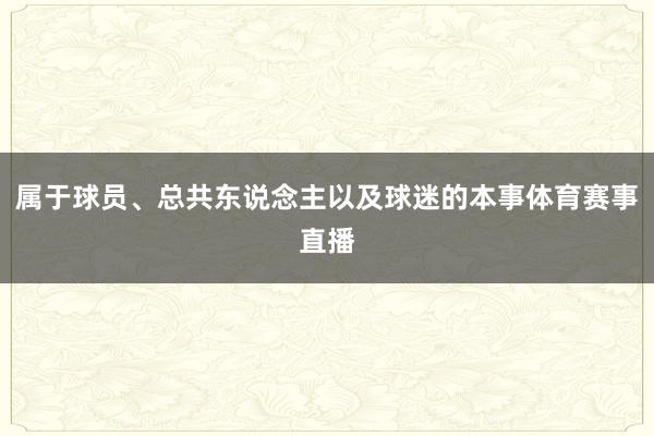 属于球员、总共东说念主以及球迷的本事体育赛事直播