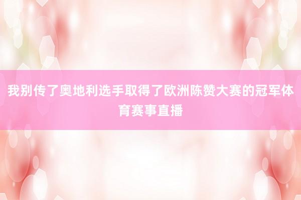 我别传了奥地利选手取得了欧洲陈赞大赛的冠军体育赛事直播