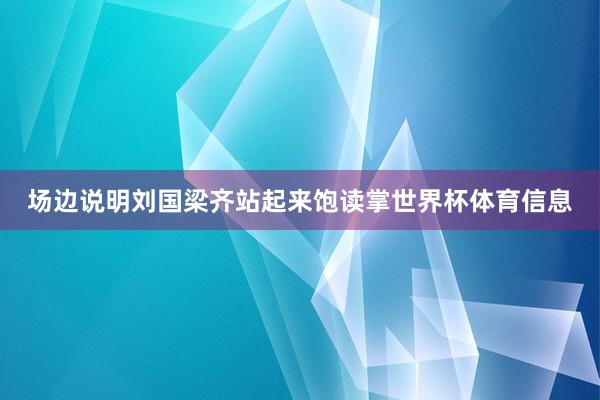 场边说明刘国梁齐站起来饱读掌世界杯体育信息
