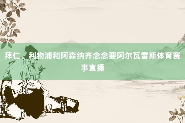 拜仁、利物浦和阿森纳齐念念要阿尔瓦雷斯体育赛事直播