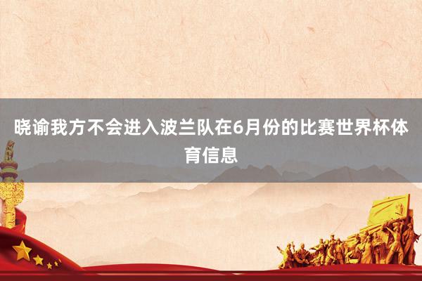 晓谕我方不会进入波兰队在6月份的比赛世界杯体育信息