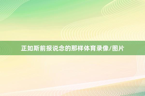 正如斯前报说念的那样体育录像/图片