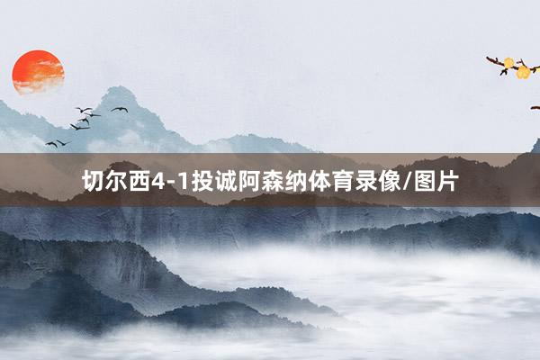 切尔西4-1投诚阿森纳体育录像/图片