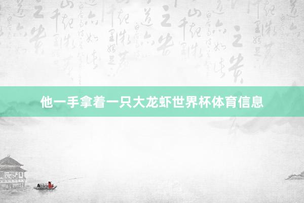 他一手拿着一只大龙虾世界杯体育信息