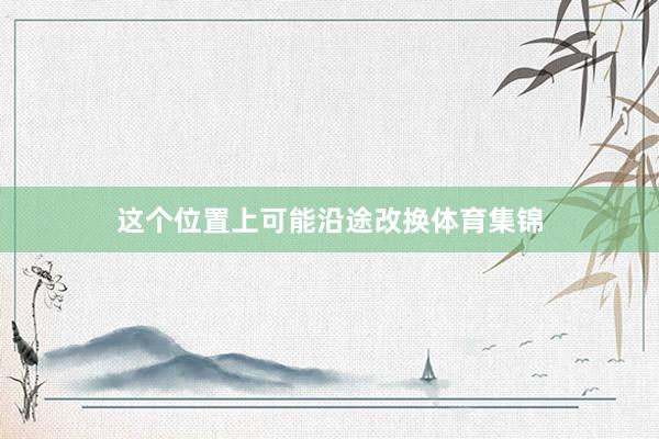 这个位置上可能沿途改换体育集锦