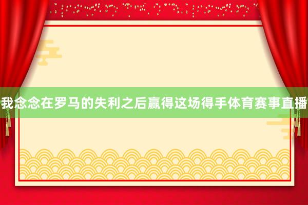 我念念在罗马的失利之后赢得这场得手体育赛事直播