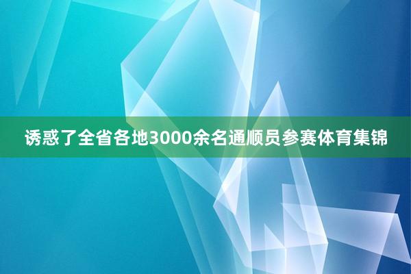 诱惑了全省各地3000余名通顺员参赛体育集锦
