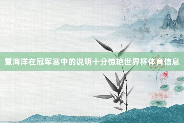 覃海洋在冠军赛中的说明十分惊艳世界杯体育信息