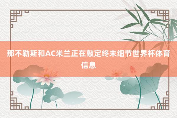 那不勒斯和AC米兰正在敲定终末细节世界杯体育信息