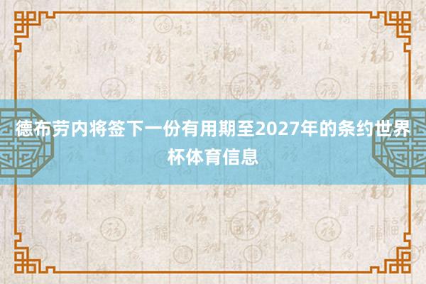 德布劳内将签下一份有用期至2027年的条约世界杯体育信息