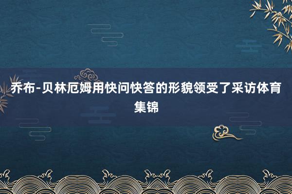 乔布-贝林厄姆用快问快答的形貌领受了采访体育集锦
