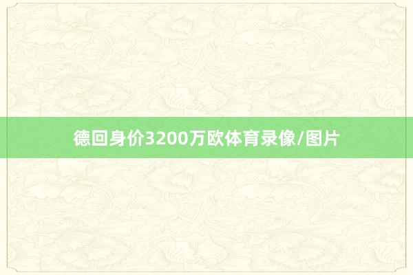 德回身价3200万欧体育录像/图片