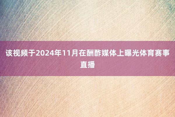 该视频于2024年11月在酬酢媒体上曝光体育赛事直播
