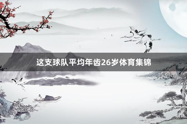 这支球队平均年齿26岁体育集锦