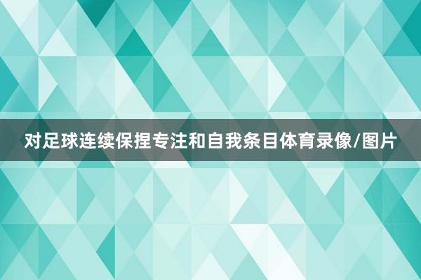 对足球连续保捏专注和自我条目体育录像/图片