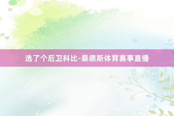 选了个后卫科比-桑德斯体育赛事直播