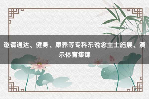 邀请通达、健身、康养等专科东说念主士施展、演示体育集锦