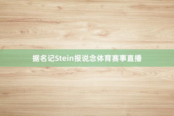 据名记Stein报说念体育赛事直播