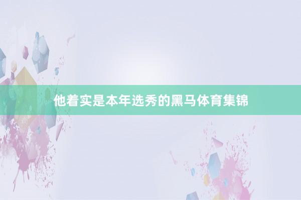他着实是本年选秀的黑马体育集锦