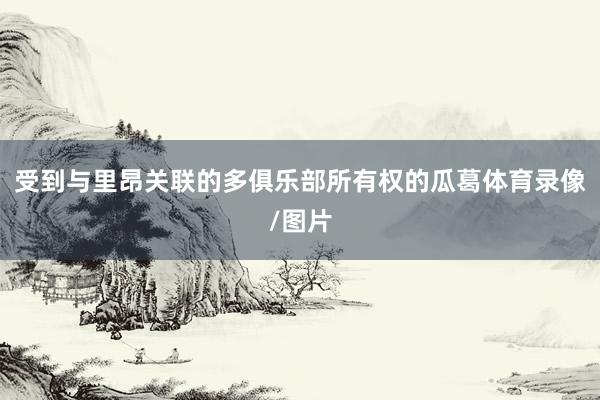 受到与里昂关联的多俱乐部所有权的瓜葛体育录像/图片