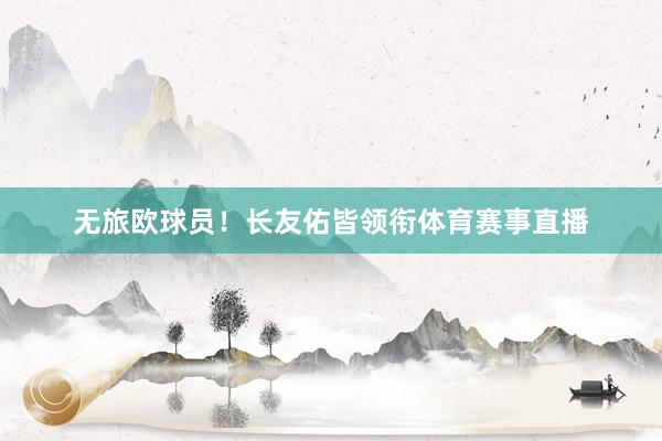 无旅欧球员！长友佑皆领衔体育赛事直播