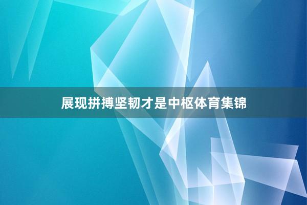 展现拼搏坚韧才是中枢体育集锦