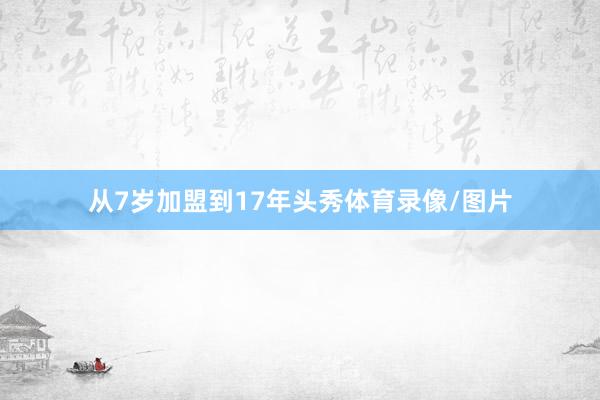 从7岁加盟到17年头秀体育录像/图片