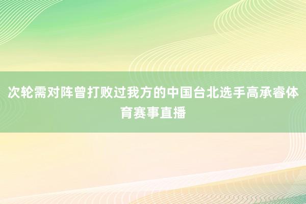 次轮需对阵曾打败过我方的中国台北选手高承睿体育赛事直播