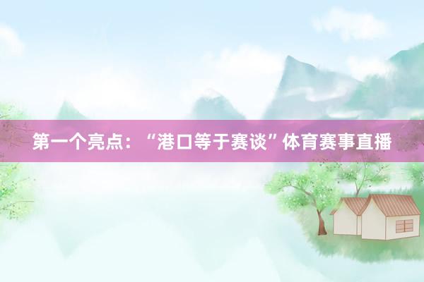 第一个亮点：“港口等于赛谈”体育赛事直播