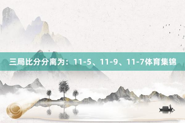 三局比分分离为:11-5、11-9、11-7体育集锦