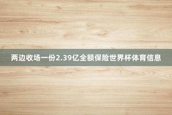 两边收场一份2.39亿全额保险世界杯体育信息