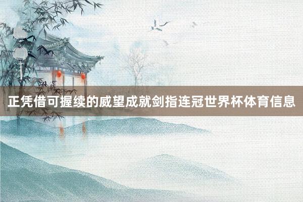 正凭借可握续的威望成就剑指连冠世界杯体育信息
